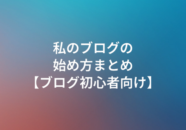私のブログの始め方まとめ ブログ初心者向け