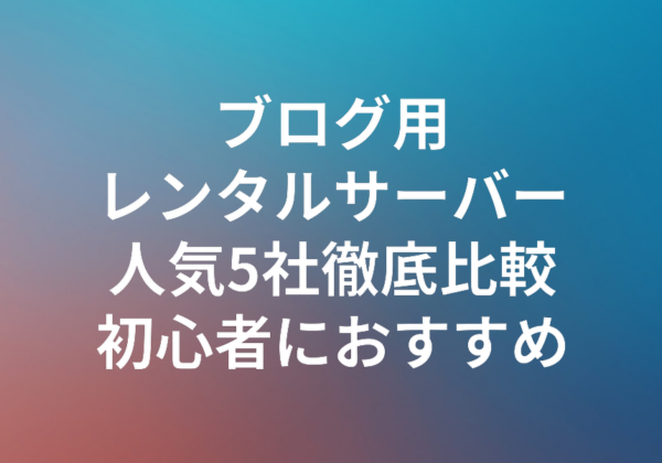 ブログ用レンタルサーバー人気5社徹底比較 初心者におすすめの1社は？