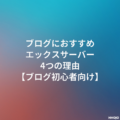 ブログにエックスサーバーがおすすめな6つの理由|他社比較・料金・始め方も解説【ブログ初心者向け】
